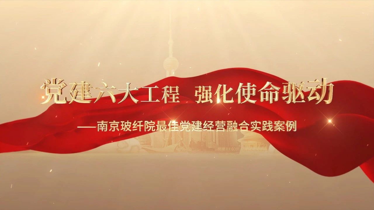  党建经营融合十佳案例⑤ | 南京玻纤院—“16361”党建事情法，深度推进党建和业务同频共振 